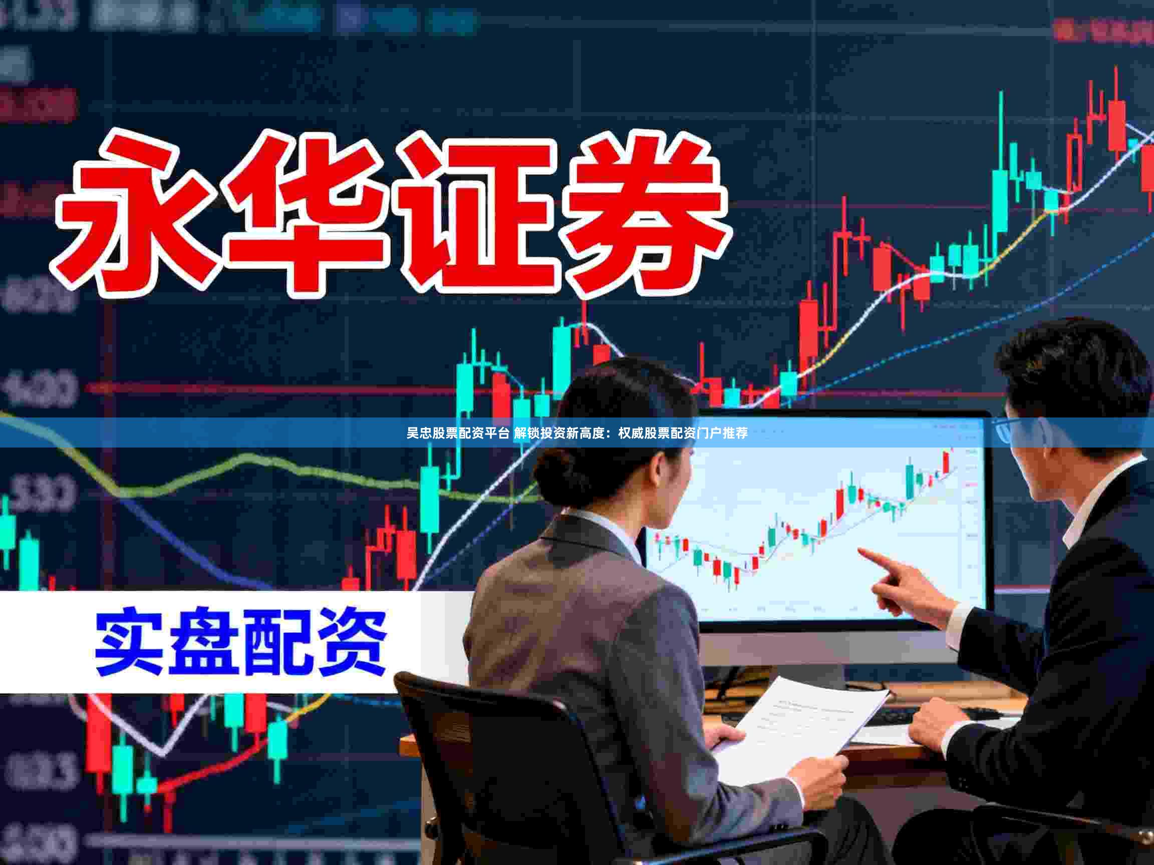 吴忠股票配资平台 解锁投资新高度：权威股票配资门户推荐