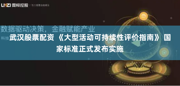 武汉股票配资 《大型活动可持续性评价指南》 国家标准正式发布实施