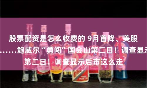 股票配资是怎么收费的 9月首降、美股今年再涨5%……鲍威尔“勇闯”国会山第二日！调查显示后市这么走