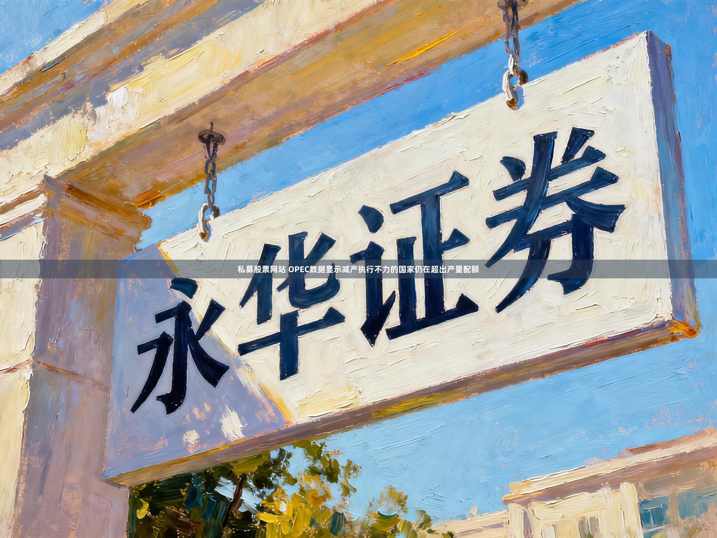 私募股票网站 OPEC数据显示减产执行不力的国家仍在超出产量配额