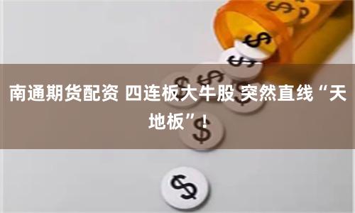 南通期货配资 四连板大牛股 突然直线“天地板”！