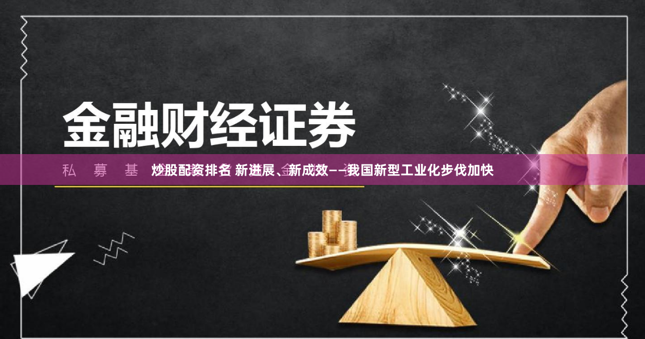 炒股配资排名 新进展、新成效——我国新型工业化步伐加快